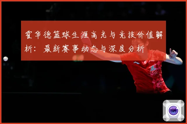 霍华德篮球生涯高光与竞技价值解析：最新赛事动态与深度分析