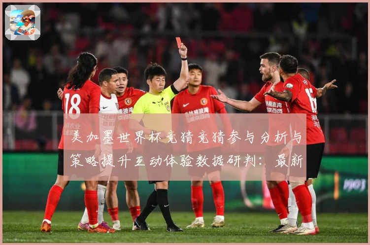 美加墨世界杯竞猜竞猜参与分析与策略提升互动体验数据研判：最新赛事动态与深度分析