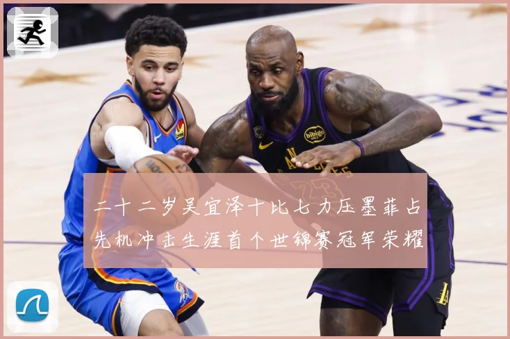 二十二岁吴宜泽十比七力压墨菲占先机冲击生涯首个世锦赛冠军荣耀成长观察：最新赛事动态与深度分析