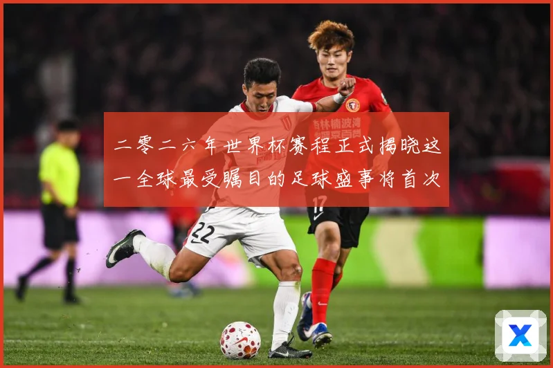二零二六年世界杯赛程正式揭晓这一全球最受瞩目的足球盛事将首次数据研判：最新赛事动态与深度分析