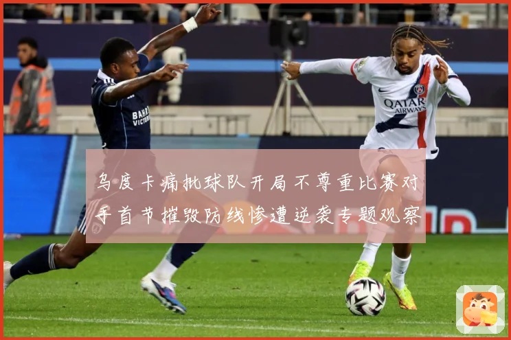 乌度卡痛批球队开局不尊重比赛对手首节摧毁防线惨遭逆袭专题观察：最新赛事动态与深度分析