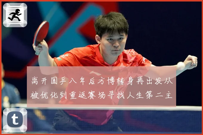 离开国乒八年后方博转身再出发从被优化到重返赛场寻找人生第二主赛场解读：最新赛事动态与深度分析