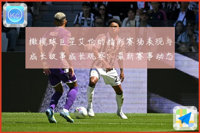 橄榄球巨星艾伦的精彩赛场表现与成长故事成长观察：最新赛事动态与深度分析