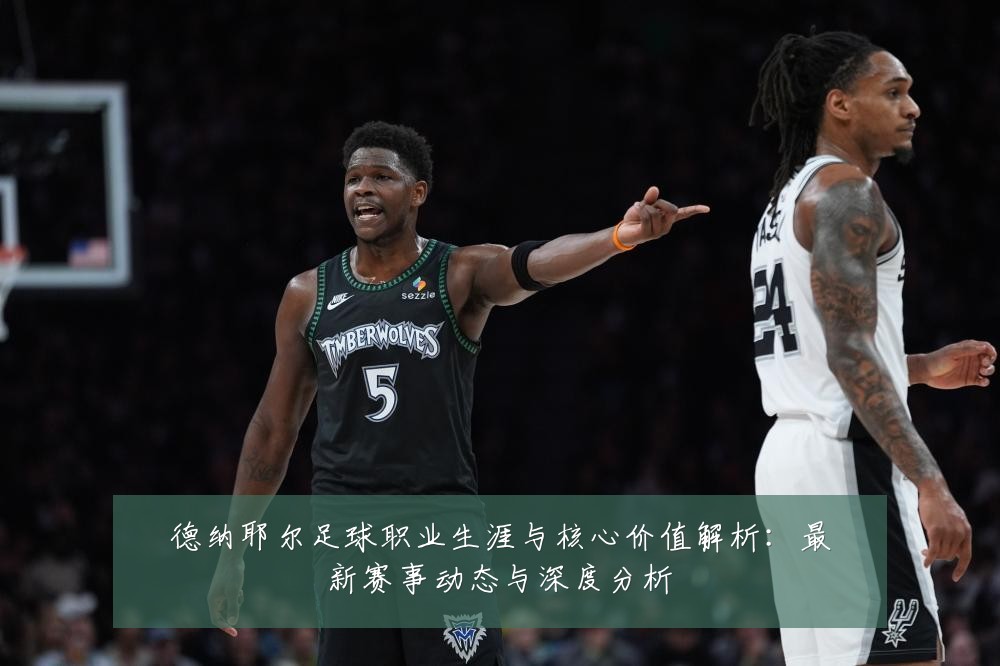 德纳耶尔足球职业生涯与核心价值解析:最新赛事动态与深度分析