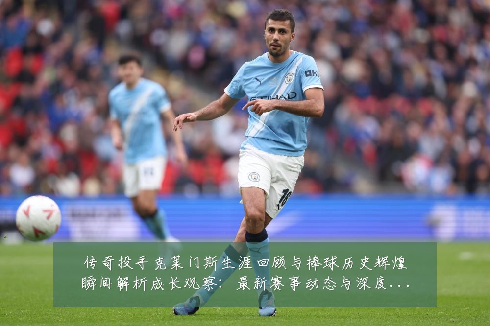 传奇投手克莱门斯生涯回顾与棒球历史辉煌瞬间解析成长观察：最新赛事动态与深度分析