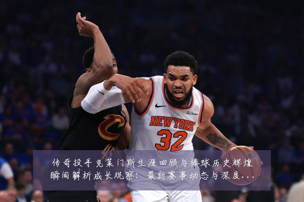 传奇投手克莱门斯生涯回顾与棒球历史辉煌瞬间解析成长观察：最新赛事动态与深度分析
