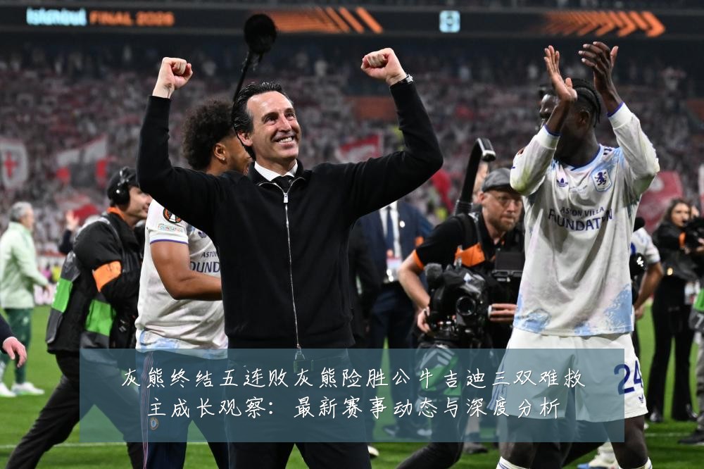 灰熊终结五连败灰熊险胜公牛吉迪三双难救主成长观察:最新赛事动态与深度分析