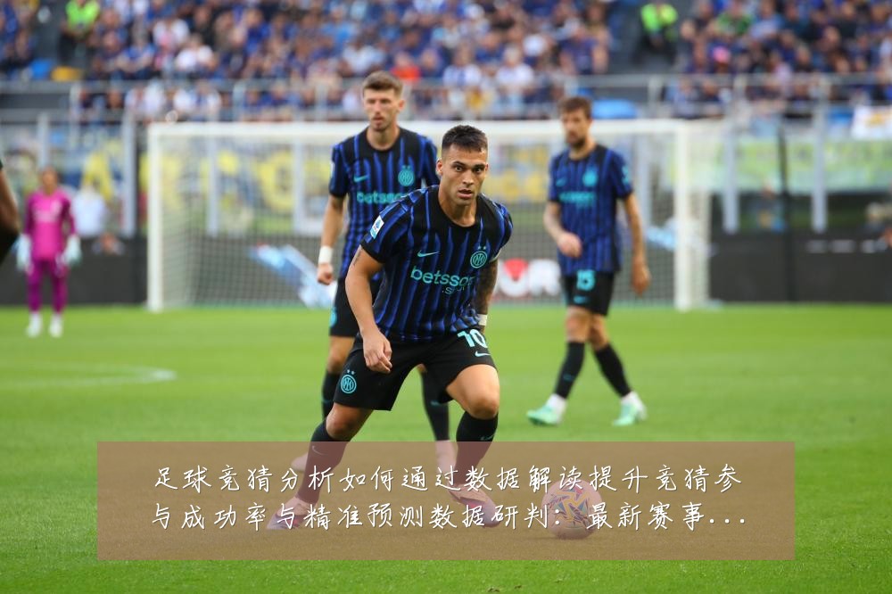 足球竞猜分析如何通过数据解读提升竞猜参与成功率与精准预测数据研判:最新赛事动态与深度分析