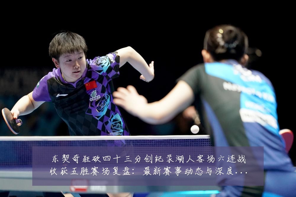 东契奇狂砍四十三分创纪录湖人客场六连战收获五胜赛场复盘:最新赛事动态与深度分析
