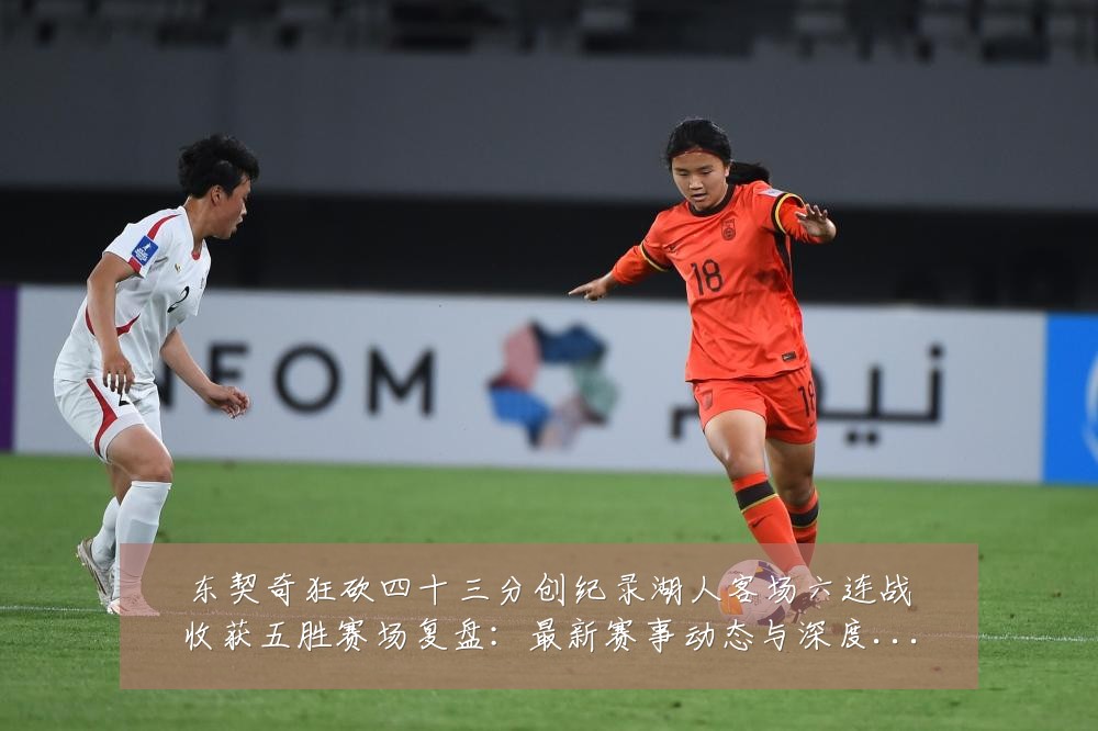 东契奇狂砍四十三分创纪录湖人客场六连战收获五胜赛场复盘:最新赛事动态与深度分析
