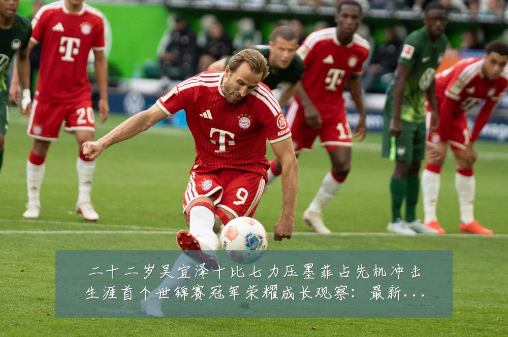 二十二岁吴宜泽十比七力压墨菲占先机冲击生涯首个世锦赛冠军荣耀成长观察：最新赛事动态与深度分析