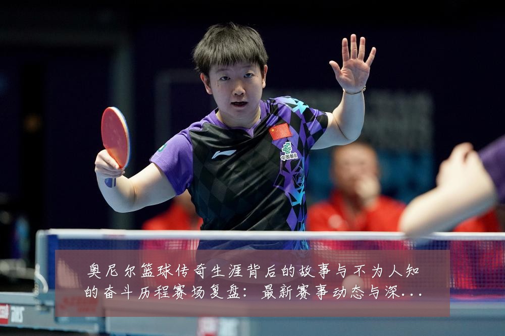 奥尼尔篮球传奇生涯背后的故事与不为人知的奋斗历程赛场复盘:最新赛事动态与深度分析