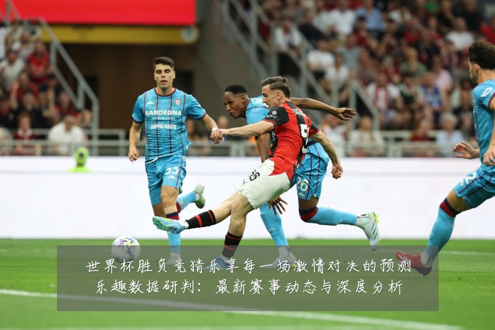 世界杯胜负竞猜乐享每一场激情对决的预测乐趣数据研判：最新赛事动态与深度分析
