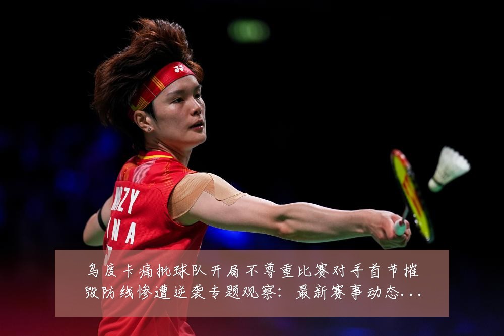 乌度卡痛批球队开局不尊重比赛对手首节摧毁防线惨遭逆袭专题观察：最新赛事动态与深度分析
